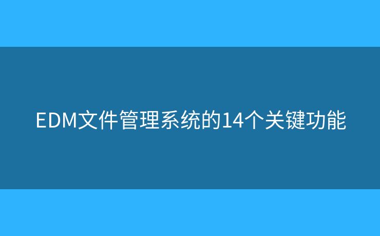EDM文件管理系统的14个关键功能