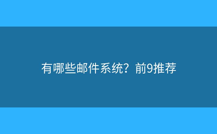 有哪些邮件系统？前9推荐