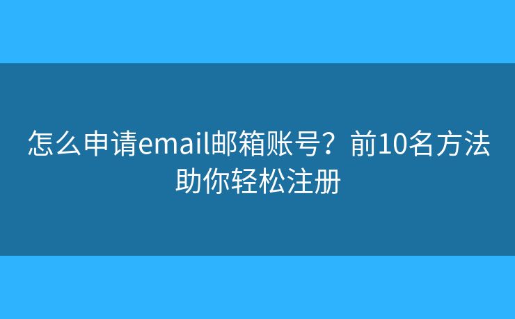 怎么申请email邮箱账号？前10名方法助你轻松注册