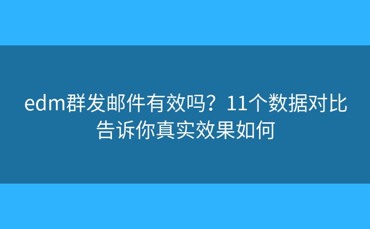edm群发邮件有效吗？11个数据对比告诉你真实效果如何