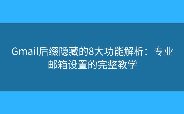 Gmail后缀隐藏的8大功能解析：专业邮箱设置的完整教学