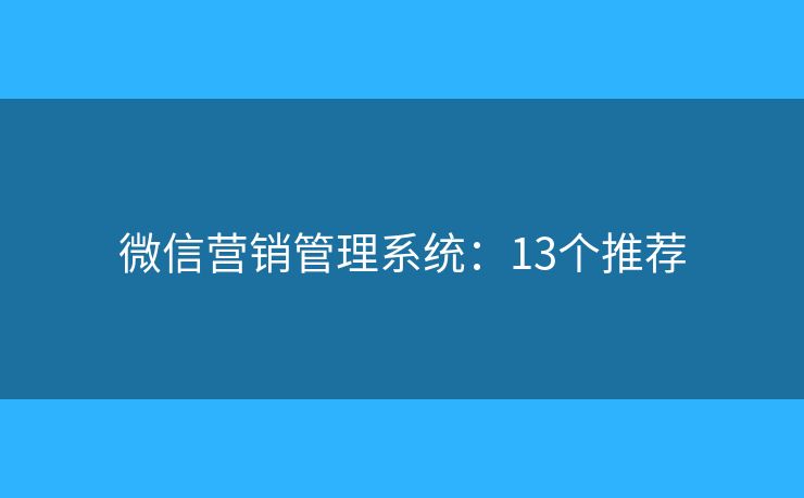 微信营销管理系统：13个推荐