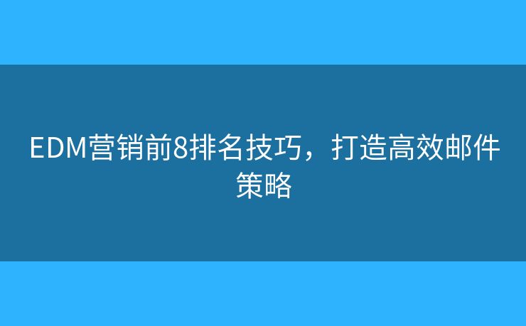 EDM营销前8排名技巧，打造高效邮件策略