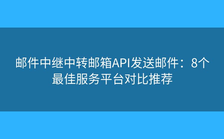 邮件中继中转邮箱API发送邮件：8个最佳服务平台对比推荐