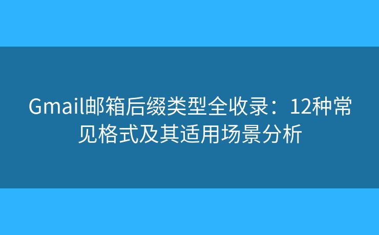 Gmail邮箱后缀类型全收录：12种常见格式及其适用场景分析