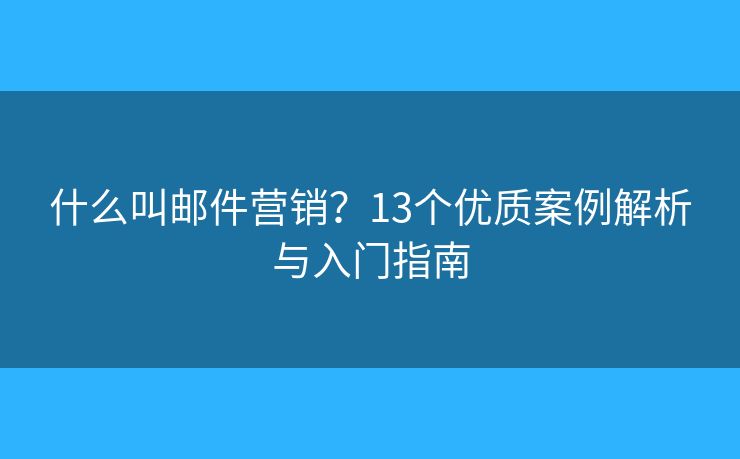 什么叫邮件营销？13个优质案例解析与入门指南