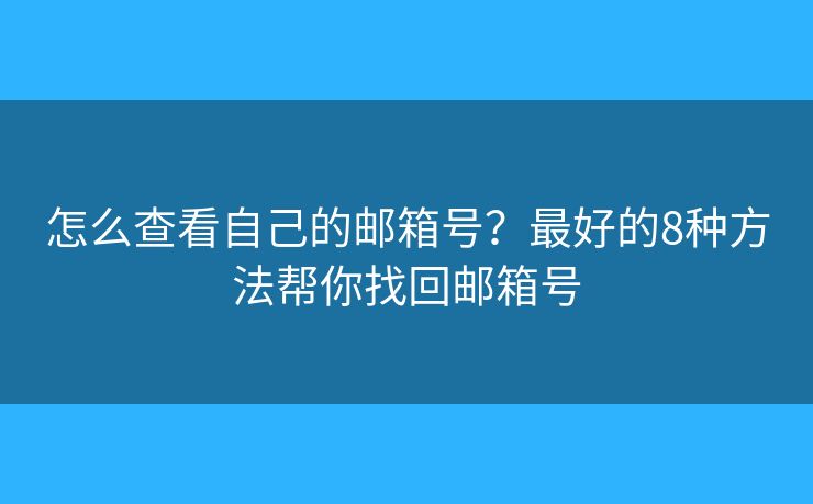 怎么查看自己的邮箱号？最好的8种方法帮你找回邮箱号