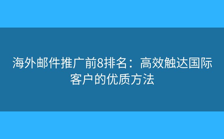 海外邮件推广前8排名:高效触达国际客户的优质方法 海外邮件推广前8排名:高效触达国际客户的优质方法