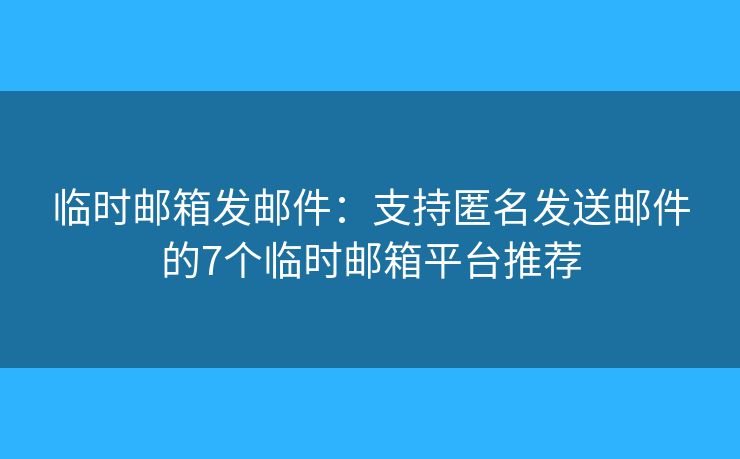 临时邮箱发邮件:支持匿名发送邮件的7个临时邮箱平台推荐 临时邮箱发邮件:支持匿名发送邮件的7个临时邮箱平台推荐