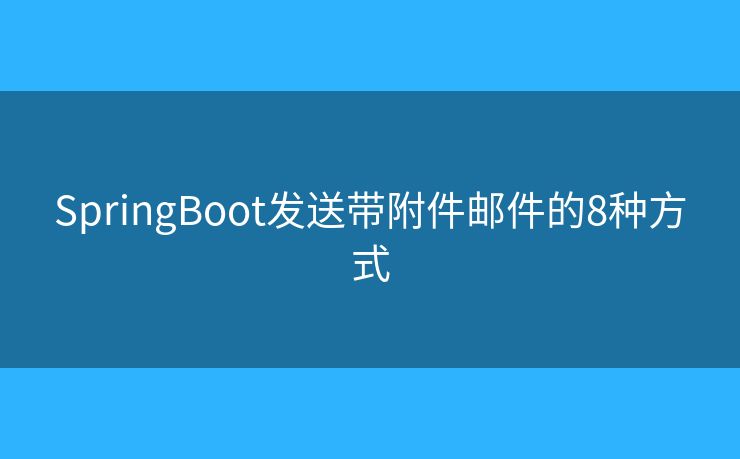 SpringBoot发送带附件邮件的8种方式
