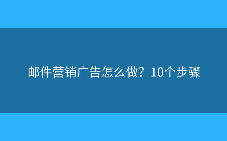 邮件营销广告怎么做？10个步骤