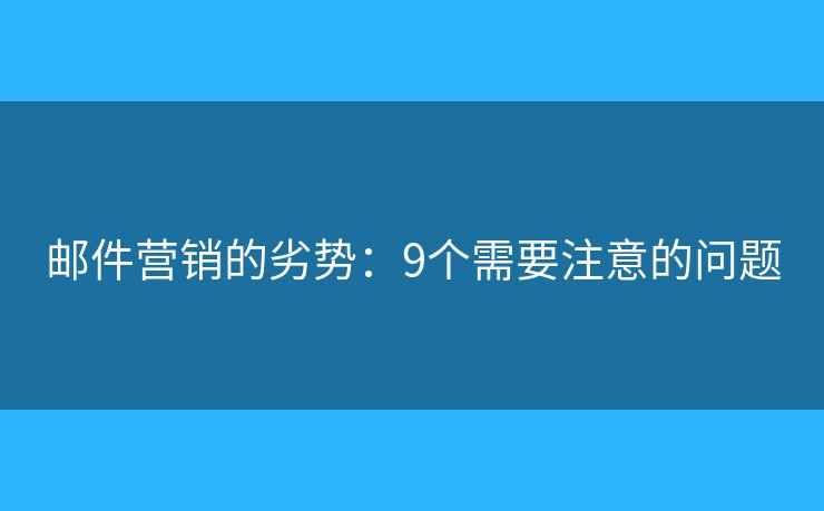 邮件营销的劣势：9个需要注意的问题