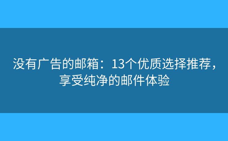 没有广告的邮箱：13个优质选择推荐，享受纯净的邮件体验