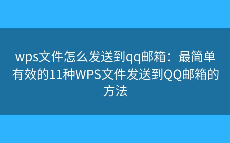 wps文件怎么发送到qq邮箱：最简单有效的11种WPS文件发送到QQ邮箱的方法