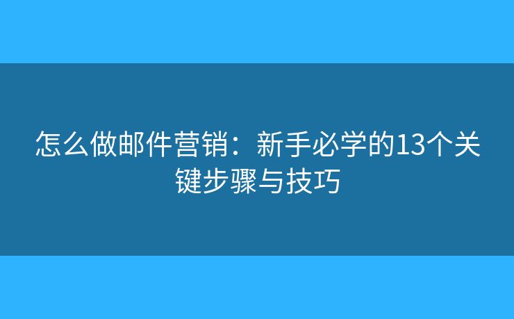 怎么做邮件营销：新手必学的13个关键步骤与技巧