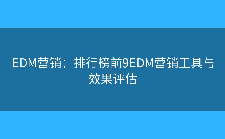 EDM营销:排行榜前9EDM营销工具与效果评估 EDM营销:排行榜前9EDM营销工具与效果评估