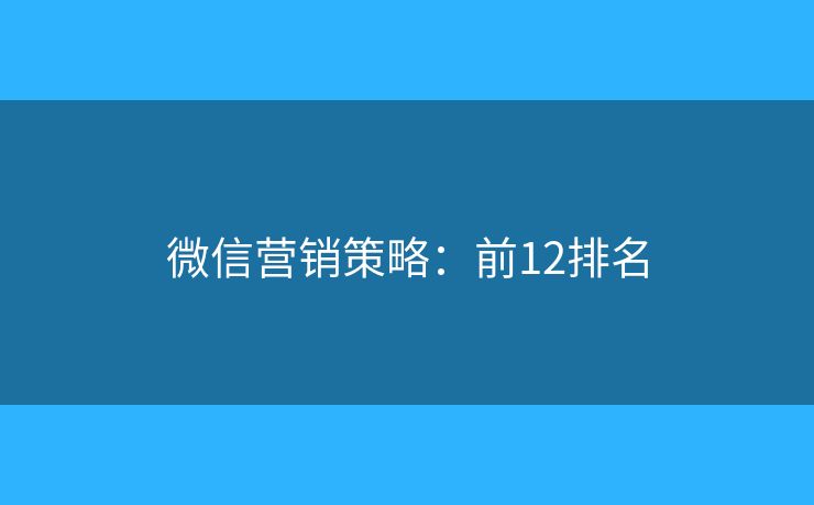 微信营销策略:前12排名 微信营销策略:前12排名
