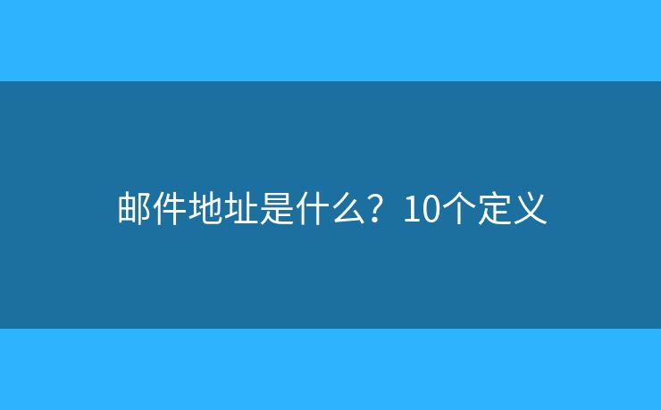 邮件地址是什么？10个定义