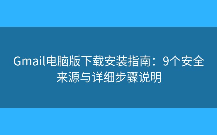 Gmail电脑版下载安装指南：9个安全来源与详细步骤说明