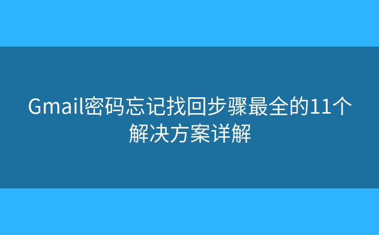 Gmail密码忘记找回步骤最全的11个解决方案详解
