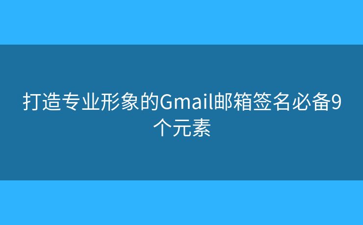 打造专业形象的Gmail邮箱签名必备9个元素