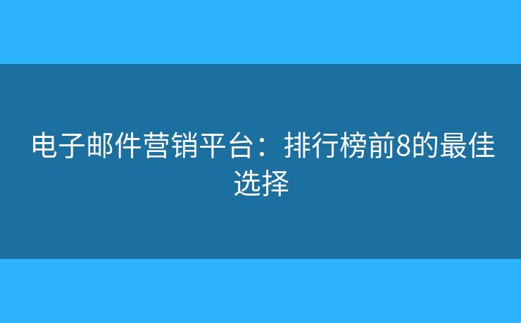 电子邮件营销平台：排行榜前8的最佳选择
