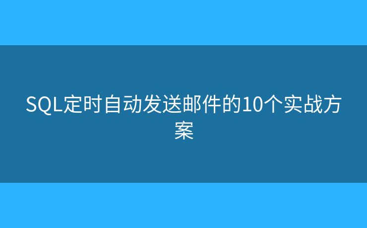 SQL定时自动发送邮件的10个实战方案