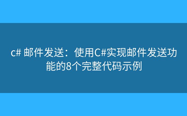 c# 邮件发送：使用C#实现邮件发送功能的8个完整代码示例