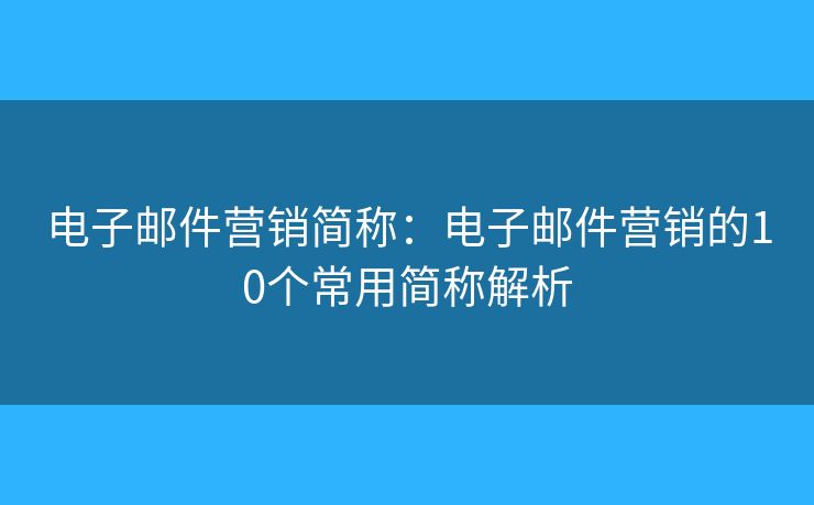 电子邮件营销简称：电子邮件营销的10个常用简称解析
