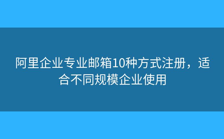 阿里企业专业邮箱10种方式注册,适合不同规模企业使用 阿里企业专业邮箱10种方式注册,适合不同规模企业使用