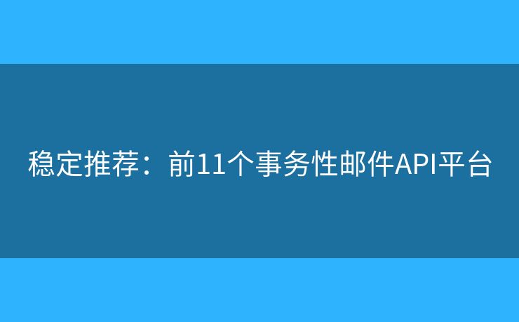 稳定推荐：前11个事务性邮件API平台