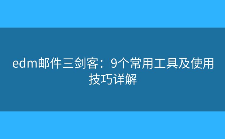 edm邮件三剑客：9个常用工具及使用技巧详解