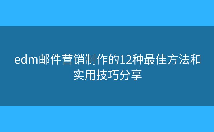 edm邮件营销制作的12种最佳方法和实用技巧分享