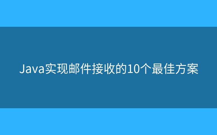 Java实现邮件接收的10个最佳方案
