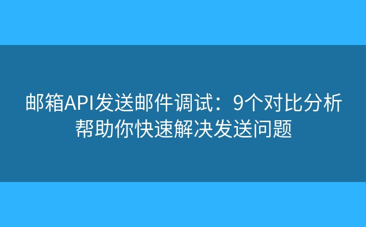 邮箱API发送邮件调试：9个对比分析帮助你快速解决发送问题