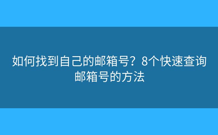 如何找到自己的邮箱号？8个快速查询邮箱号的方法