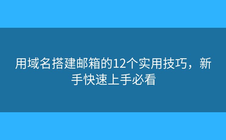 用域名搭建邮箱的12个实用技巧，新手快速上手必看
