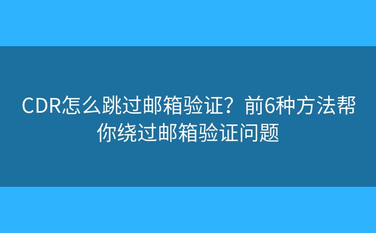 CDR怎么跳过邮箱验证?前6种方法帮你绕过邮箱验证问题 CDR怎么跳过邮箱验证?前6种方法帮你绕过邮箱验证问题