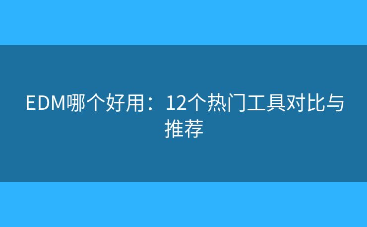EDM哪个好用：12个热门工具对比与推荐