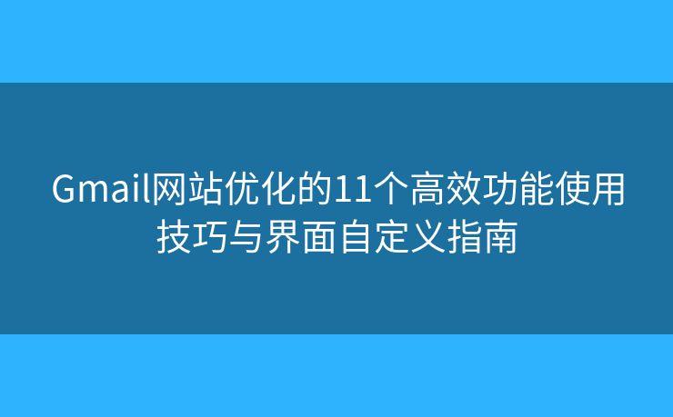 Gmail网站优化的11个高效功能使用技巧与界面自定义指南