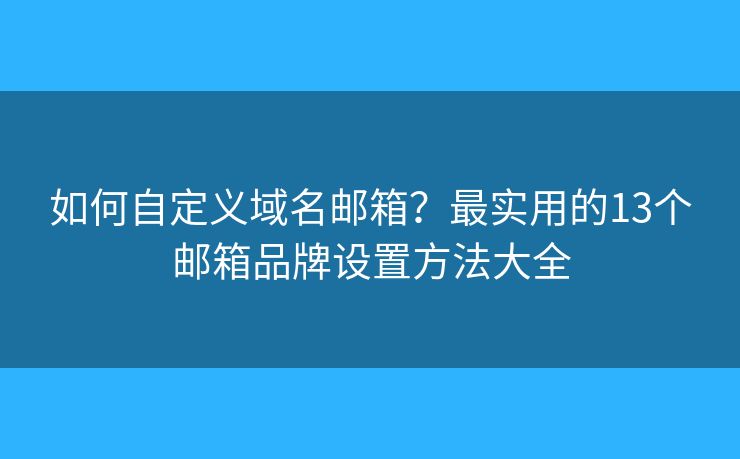 如何自定义域名邮箱？最实用的13个邮箱品牌设置方法大全