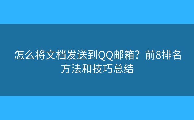 怎么将文档发送到QQ邮箱？前8排名方法和技巧总结