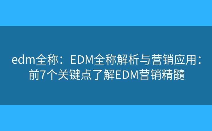 edm全称：EDM全称解析与营销应用：前7个关键点了解EDM营销精髓