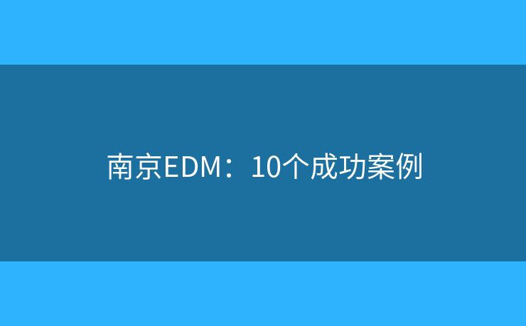 南京EDM：10个成功案例