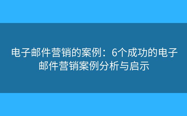 电子邮件营销的案例:6个成功的电子邮件营销案例分析与启示 电子邮件营销的案例:6个成功的电子邮件营销案例分析与启示