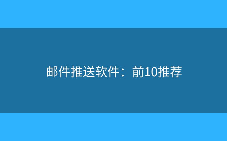 邮件推送软件：前10推荐