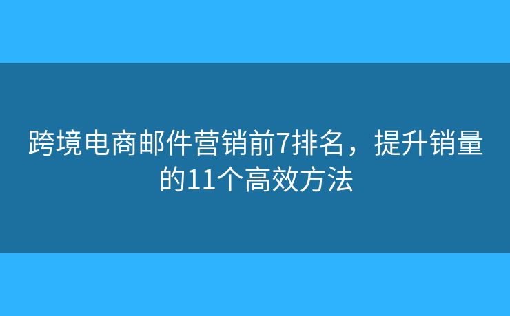 跨境电商邮件营销前7排名，提升销量的11个高效方法