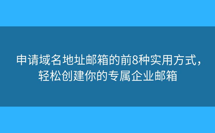 申请域名地址邮箱的前8种实用方式，轻松创建你的专属企业邮箱