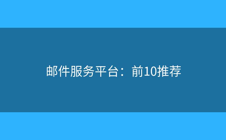 邮件服务平台：前10推荐