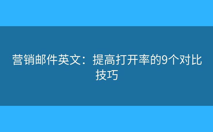 营销邮件英文：提高打开率的9个对比技巧